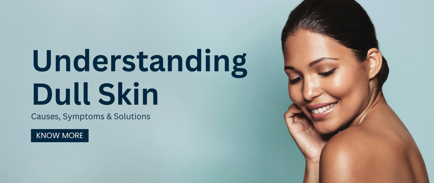 Dull Def Dull Skin Causes, Symptoms & Simple Solutions for Radiance – Faces Canada